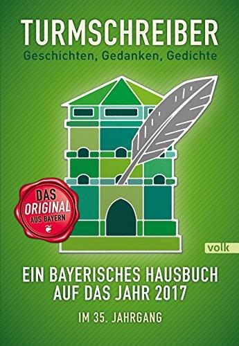 Turmschreiber - Geschichten, Gedanken, Gedichte: Ein bayerisches Hausbuch auf das Jahr 2017. Im 35. Jahrgang