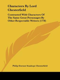 Characters By Lord Chesterfield: Contrasted With Characters Of The Same Great Personages By Other Respectable Writers (1778)