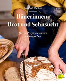 Bäuerinnen, Brot und Sehnsucht. Über 50 Rezepte für warmes, knuspriges Brot. Roggenbrot, Dinkelbrot, Vollkornbrot, Brot mit Sauerteig