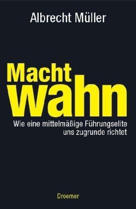 Machtwahn: Wie eine mittelmäßige Führungselite uns zu Grunde richtet