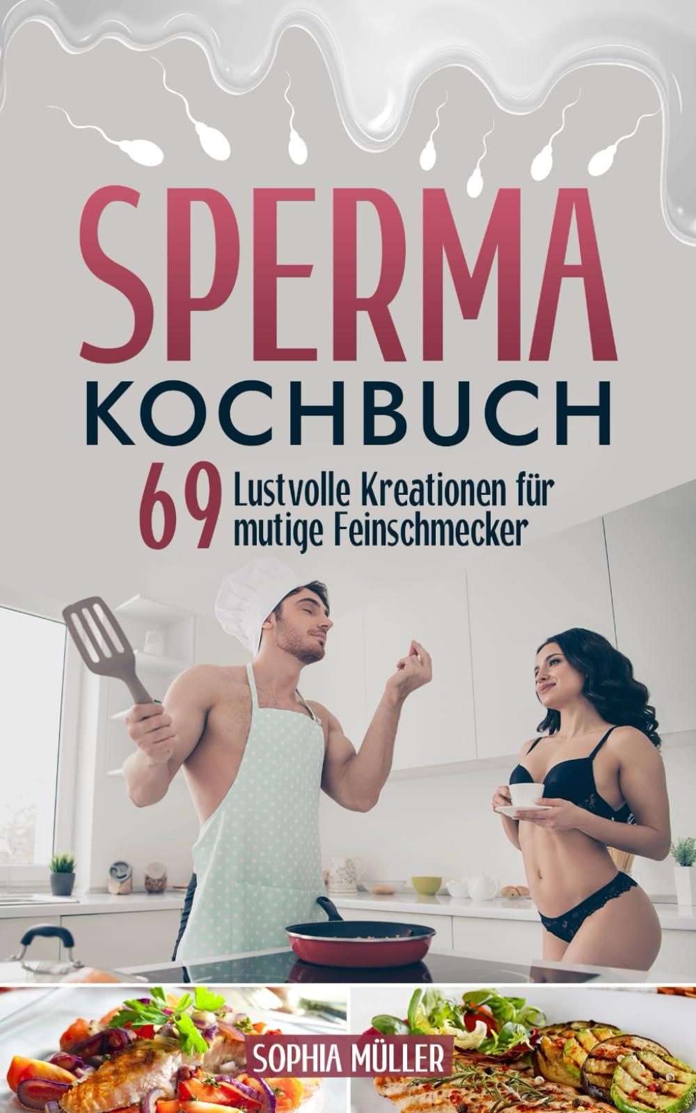 Sperma Kochbuch: 69 Lustvolle Kreationen für mutige Feinschmecker