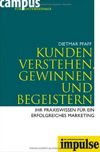 Kunden verstehen, gewinnen und begeistern: Ihr Praxiswissen für ein erfolgreiches Marketing