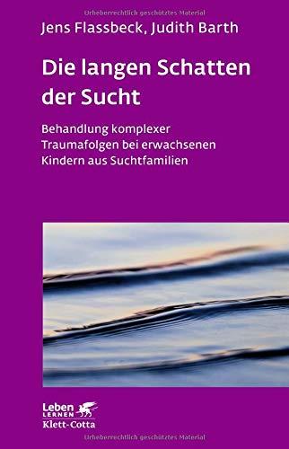 Die langen Schatten der Sucht: Behandlung komplexer Traumafolgen bei erwachsenen Kindern aus Suchtfamilien (Leben lernen)