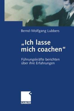 Ich lasse mich coachen": Führungskräfte berichten über ihre Erfahrungen (German Edition)