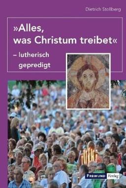 "Alles, was Christum treibet" - lutherisch gepredigt