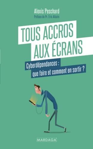 Tous accros aux écrans : cyberdépendances : que faire et comment en sortir ?