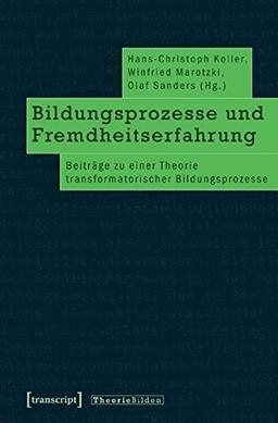 Bildungsprozesse und Fremdheitserfahrung: Beiträge zu einer Theorie transformatorischer Bildungsprozesse (Theorie Bilden)