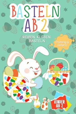 Basteln ab 2 Jahre: Reißen, Kleben, Basteln - Bastelbuch Ostern + Frühling für die Allerlkleinsten - Tolle Bastelvorlagen mit Ostermotiven + Gratis Tiermotive zum Basteln