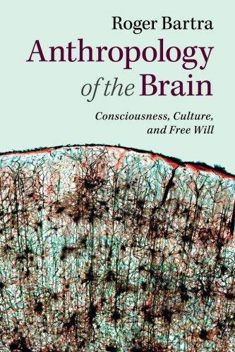 Anthropology of the Brain: Consciousness, Culture, And Free Will