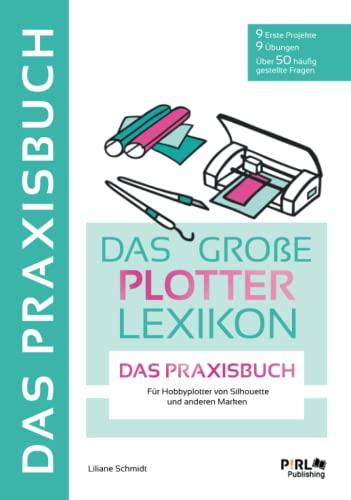 DAS GROẞE PLOTTERLEXIKON - PRAXISBUCH: Mit Schritt für Schritt Anleitungen tollen Projekten und Übungen die kreative Welt der Hobbyplotter entdecken. Mit großem Download Paket.