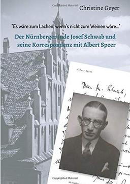 "Es wäre zum Lachen, wenn's nicht zum Weinen wäre...": Der Nürnberger Jude Josef Schwab und seine Korrespondenz mit Albert Speer