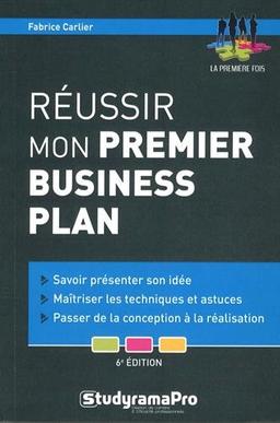 Réussir mon premier business plan : savoir présenter son idée, maîtriser les techniques et astuces, passer de la conception à la réalisation