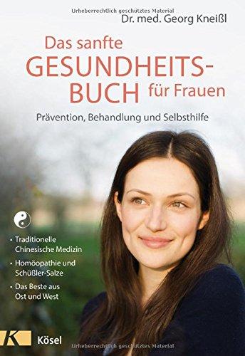 Das sanfte Gesundheitsbuch für Frauen - Überarbeitete Neuausgabe: Prävention, Behandlung und Selbsthilfe - Traditionelle Chinesische Medizin - ... Schüßler-Salze - Das Beste aus Ost und West