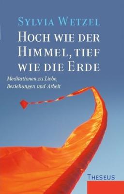 Hoch wie der Himmel, tief wie die Erde: Meditationen zu Liebe, Beziehungen und Arbeit. In Zusammenarbeit mit Karin Burschik