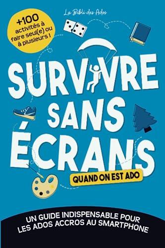 Survivre sans écrans (quand on est ado): Un guide indispensable pour les ados accros au smartphone avec +100 activités à faire seul(e) ou à plusieurs (Les guides de survie pour ados)