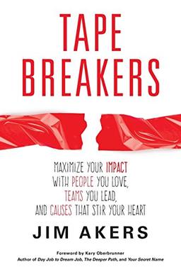 Tape Breakers: Maximize Your Impact with People You Love, Teams You Lead, and Causes that Stir Your Heart