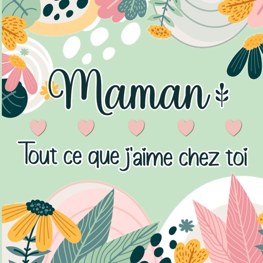 Maman Tout ce que j'aime chez toi: Livre tout en couleurs à compléter & personnaliser pour exprimer son amour à sa Mère