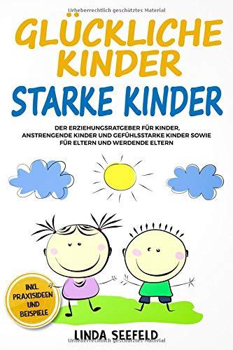 Glückliche Kinder, Starke Kinder: Der Erziehungsratgeber für Kinder, anstrengende Kinder und gefühlsstarke Kinder sowie für Eltern und werdende Eltern (Entwicklung Kinder, Band 2)