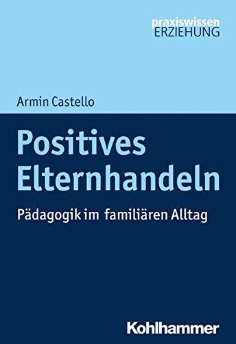 Positives Elternhandeln: Pädagogik im familiären Alltag (Praxiswissen Erziehung)