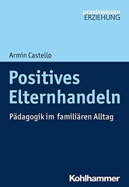 Positives Elternhandeln: Pädagogik im familiären Alltag (Praxiswissen Erziehung)