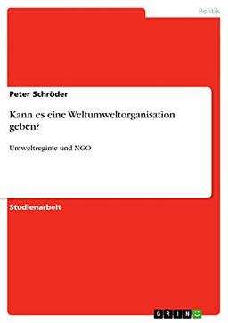 Kann es eine Weltumweltorganisation geben?: Umweltregime und NGO