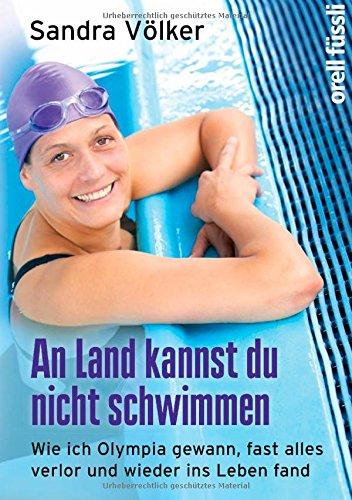 An Land kannst Du nicht schwimmen: Wie ich Olympia gewann, fast alles verlor und wieder ins Leben fand