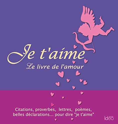 Je t'aime : le livre de l'amour : extraits, citations, proverbes, poèmes, déclarations...