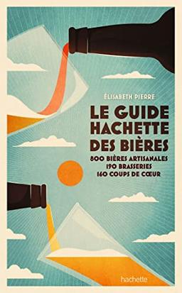 Le guide Hachette des bières : 800 bières artisanales, 190 brasseries, 160 coups de coeur