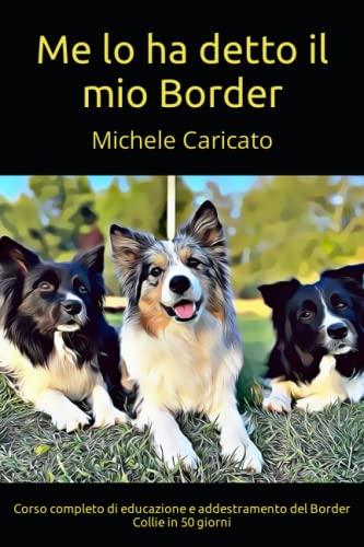 Me lo ha detto il mio Border: Corso completo di educazione e addestramento del Border Collie in 50 giorni