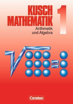 Kusch: Mathematik - Aktuelle Ausgabe: Mathematik, Neuausgabe, Bd.1, Arithmetik und Algebra: Zahlen und Rechenarten, Gleichungen, Ungleichungen, ... sowie 450 durchgerechneten Beispielen