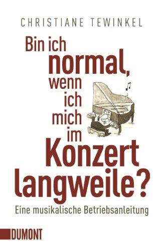 Bin ich normal, wenn ich mich im Konzert langweile?: Eine musikalische Betriebsanleitung