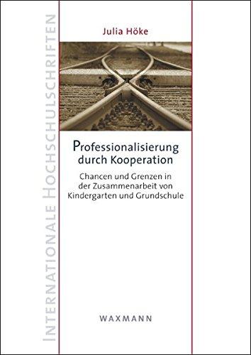 Professionalisierung durch Kooperation: Chancen und Grenzen in der Zusammenarbeit von Kindergarten und Grundschule (Internationale Hochschulschriften)