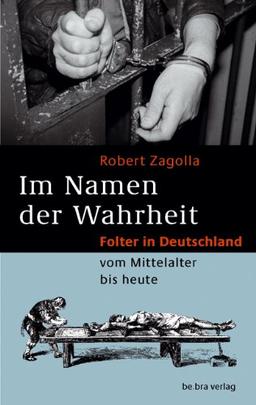 Im Namen der Wahrheit: Folter in Deutschland vom Mittelalter bis heute