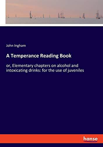 A Temperance Reading Book: or, Elementary chapters on alcohol and intoxicating drinks: for the use of juveniles