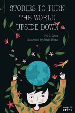 Stories To Turn The World Upside Down: Short Tales for Kids Inspired by Curiosity, Sincerity, Sustainability and Diversity.