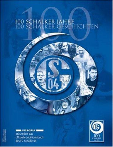 100 Schalker Jahre - 100 Schalker Geschichten. Das offizielle Jubiläumsbuch des FC Schalke 04