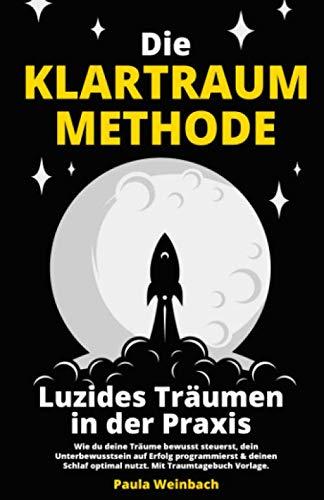 Die Klartraum Methode - Luzides Träumen in der Praxis: Wie du deine Träume bewusst steuerst, dein Unterbewusstsein auf Erfolg programmierst & deinen Schlaf optimal nutzt. Mit Traumtagebuch Vorlage