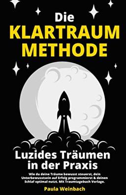 Die Klartraum Methode - Luzides Träumen in der Praxis: Wie du deine Träume bewusst steuerst, dein Unterbewusstsein auf Erfolg programmierst & deinen Schlaf optimal nutzt. Mit Traumtagebuch Vorlage