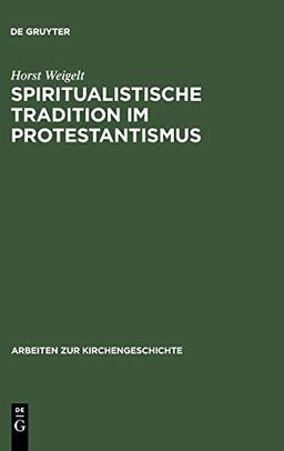 Spiritualistische Tradition im Protestantismus: Die Geschichte des Schwenckfeldertums in Schlesien (Arbeiten zur Kirchengeschichte, 43, Band 43)