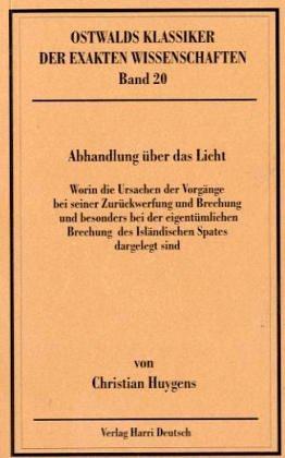 Abhandlung über das Licht. Worin die Ursachen der Vorgänge bei seiner Zurückwerfung und Brechung und besonders bei der eigentümlichen Brechung des Isländischen Spates dargelegt sind