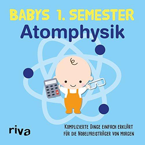 Babys erstes Semester – Atomphysik: Komplizierte Dinge einfach erklärt für die Nobelpreisträger von morgen