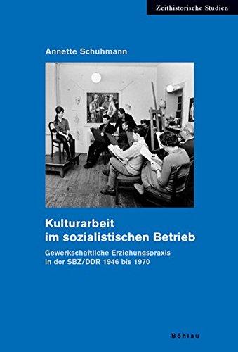 Kulturarbeit im sozialistischen Betrieb. Gewerkschaftliche Erziehungspraxis in der SBZ/DDR 1946 bis 1970 (Zeithistorische Studien)