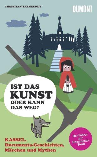 Kassel. Ist das Kunst - oder kann das weg? Documenta-Geschichten, Märchen und Mythen