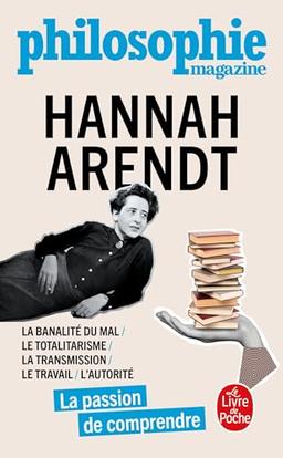 Hannah Arendt : la banalité du mal, le totalitarisme, la transmission, le travail, l'autorité : la passion de comprendre