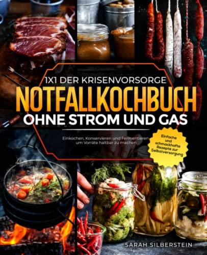 Das Notfallkochbuch ohne Strom und Gas: 1x1 der Krisenvorsorge: Einfache und schmackhafte Rezepte zur Selbstversorgung - Einkochen, Konservieren und Fermentieren um Vorräte haltbar zu machen