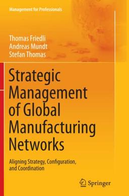 Strategic Management of Global Manufacturing Networks: Aligning Strategy, Configuration, and Coordination (Management for Professionals)