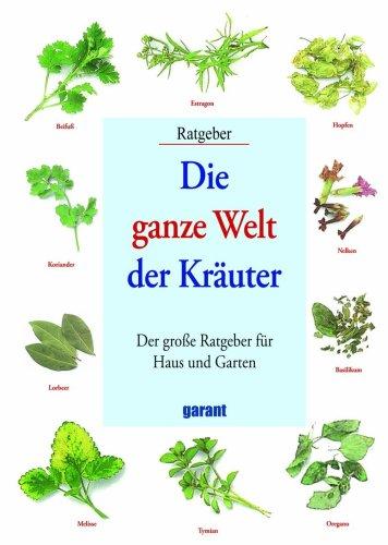 Die ganze Welt der Kräuter: Der grosse Ratgeber für Haus und Garten