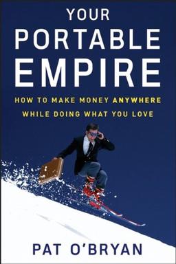 Your Portable Empire: How to Make Money Anywhere While Doing What You Love