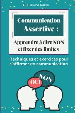 Communication Assertive : Apprendre à dire NON et fixer des limites: Techniques et exercices pour s’affirmer en communication