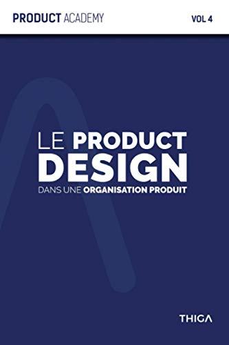 Le Product Design dans une organisation Produit: Comment intégrer le Product Design dans votre organisation Produit ? (Product Academy, Band 4)